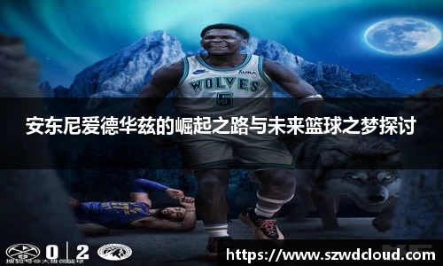 安东尼爱德华兹的崛起之路与未来篮球之梦探讨