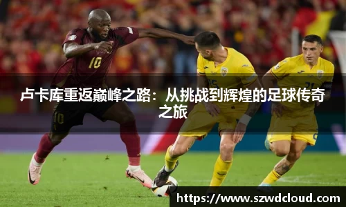 卢卡库重返巅峰之路：从挑战到辉煌的足球传奇之旅