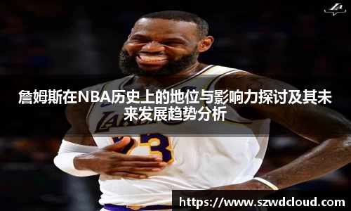 詹姆斯在NBA历史上的地位与影响力探讨及其未来发展趋势分析