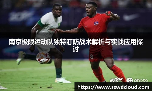 南京极限运动队独特盯防战术解析与实战应用探讨
