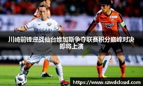 川崎前锋迎战仙台维加斯争夺联赛积分巅峰对决即将上演